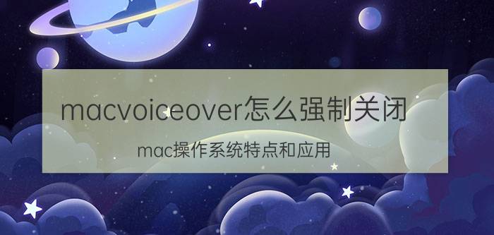 macvoiceover怎么强制关闭 mac操作系统特点和应用？